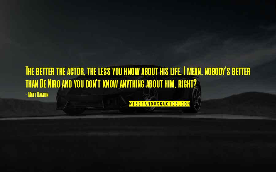 I Don't Know About Life Quotes By Matt Damon: The better the actor, the less you know