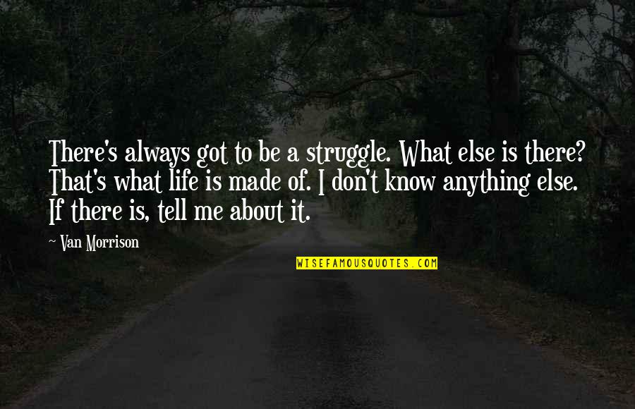 I Don't Know About Life Quotes By Van Morrison: There's always got to be a struggle. What