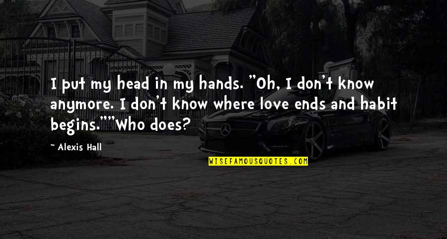 I Don't Know Anymore Quotes By Alexis Hall: I put my head in my hands. "Oh,