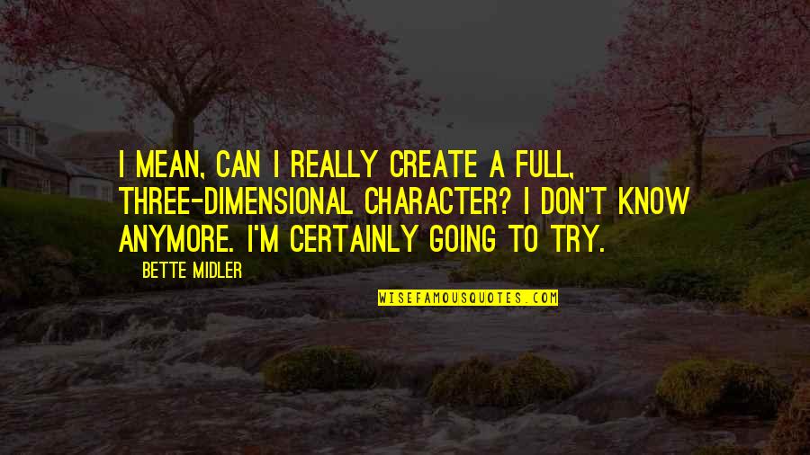 I Don't Know Anymore Quotes By Bette Midler: I mean, can I really create a full,