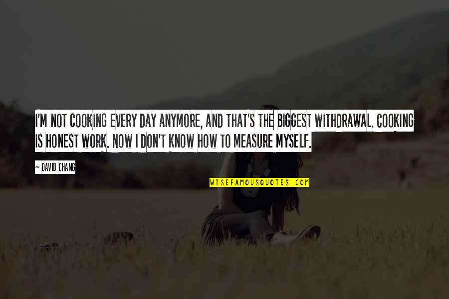 I Don't Know Anymore Quotes By David Chang: I'm not cooking every day anymore, and that's