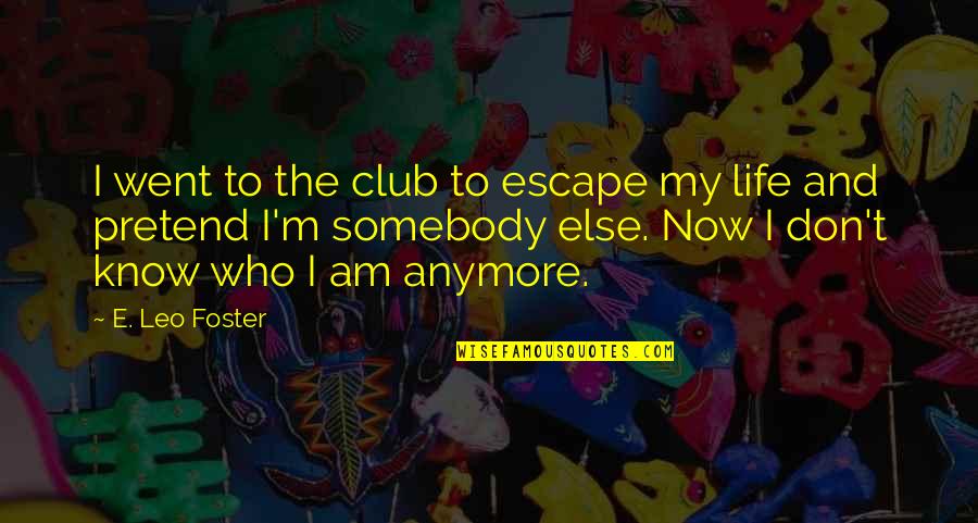 I Don't Know Anymore Quotes By E. Leo Foster: I went to the club to escape my