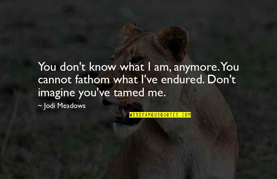 I Don't Know Anymore Quotes By Jodi Meadows: You don't know what I am, anymore. You