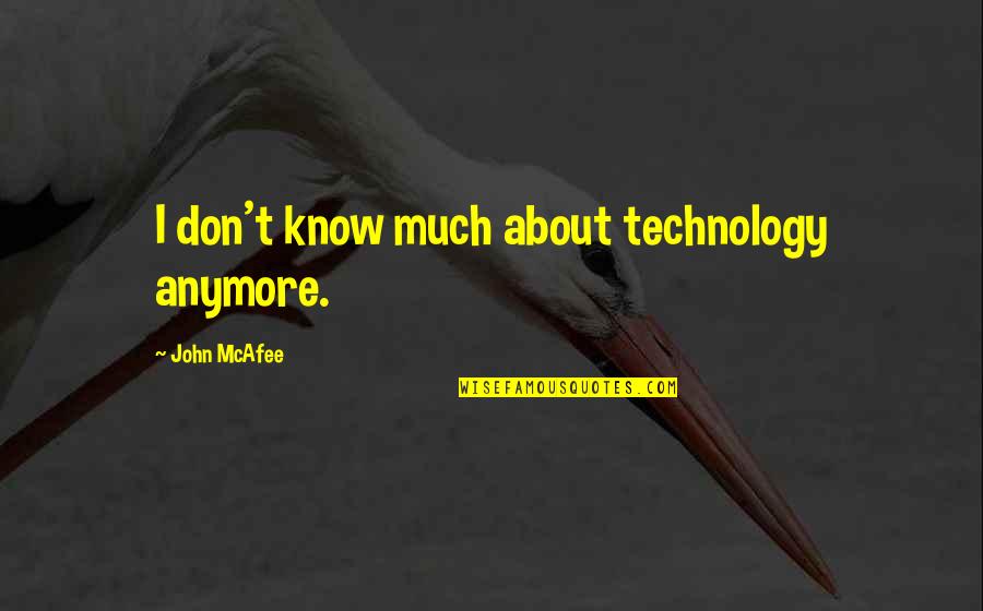I Don't Know Anymore Quotes By John McAfee: I don't know much about technology anymore.