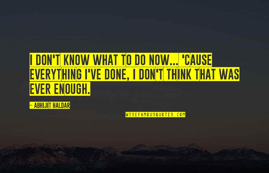I Don't Know Everything Quotes By Abhijit Haldar: I don't know what to do now... 'Cause