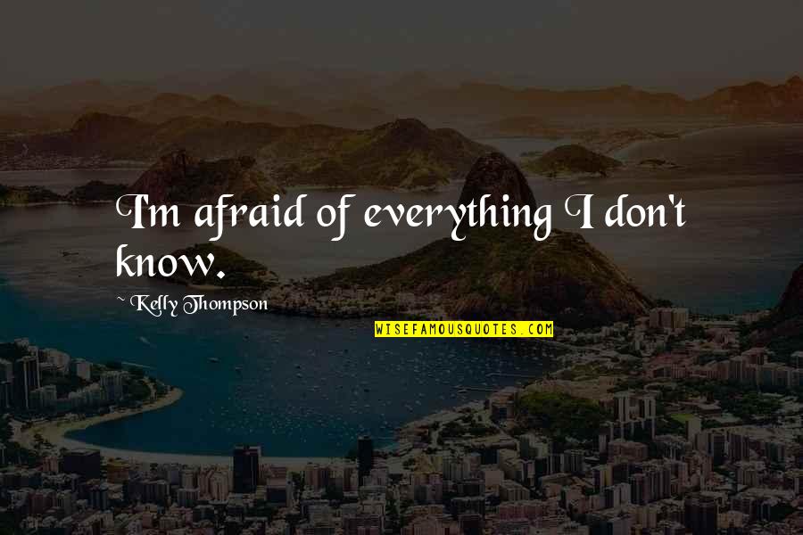 I Don't Know Everything Quotes By Kelly Thompson: I'm afraid of everything I don't know.