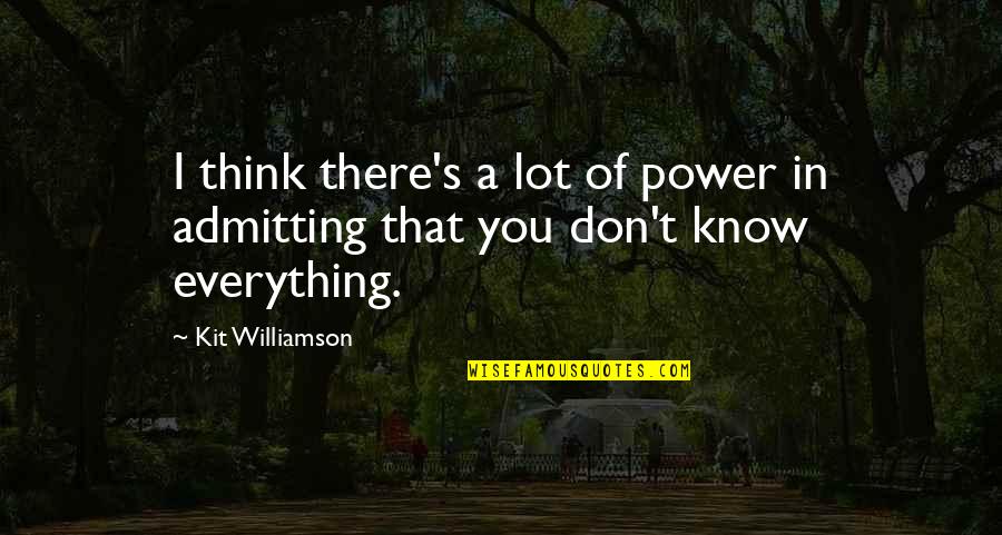 I Don't Know Everything Quotes By Kit Williamson: I think there's a lot of power in