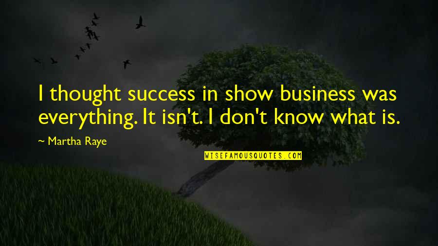 I Don't Know Everything Quotes By Martha Raye: I thought success in show business was everything.