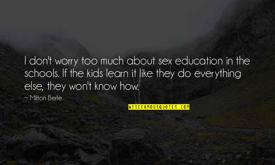 I Don't Know Everything Quotes By Milton Berle: I don't worry too much about sex education