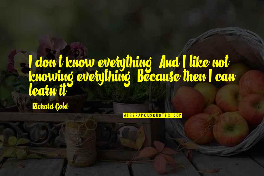 I Don't Know Everything Quotes By Richard Gold: I don't know everything. And I like not