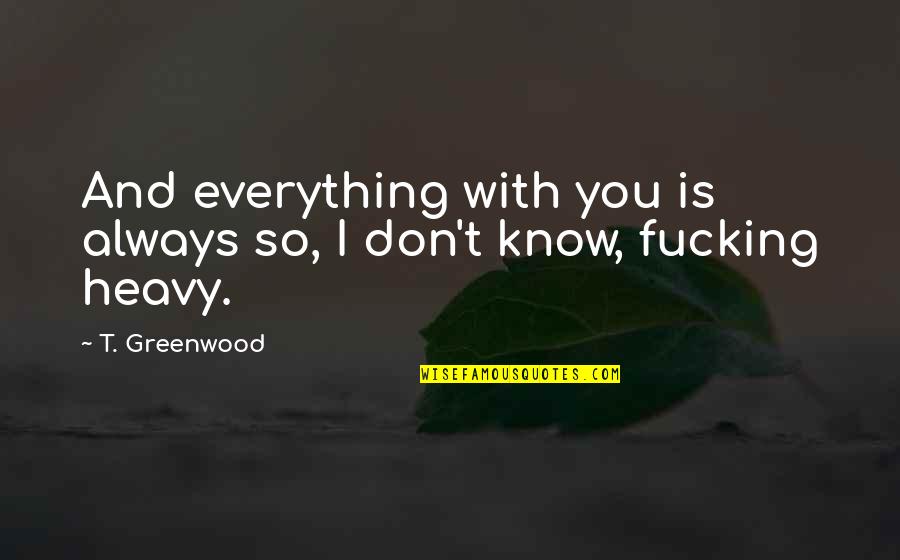 I Don't Know Everything Quotes By T. Greenwood: And everything with you is always so, I