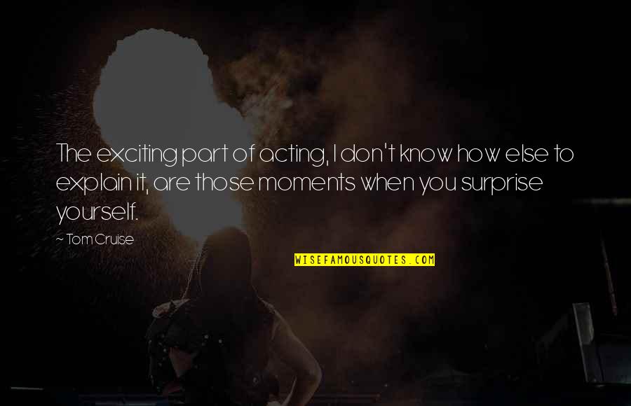 I Don't Know How To Explain Quotes By Tom Cruise: The exciting part of acting, I don't know