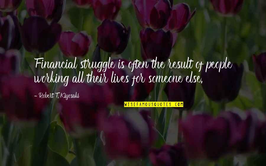 I Dont Know How To Live Without You Quotes By Robert T. Kiyosaki: Financial struggle is often the result of people I Dont Know How To Live Without You Quotes By Robert T. Kiyosaki: Financial struggle is often the result of people