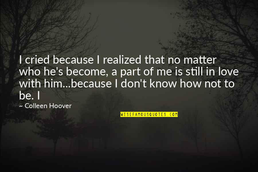 I Don't Know How To Love Quotes By Colleen Hoover: I cried because I realized that no matter