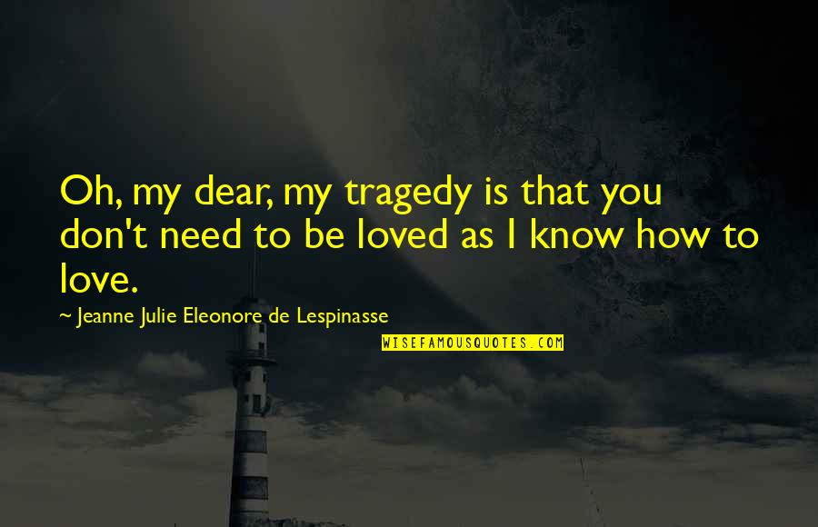 I Don't Know How To Love Quotes By Jeanne Julie Eleonore De Lespinasse: Oh, my dear, my tragedy is that you