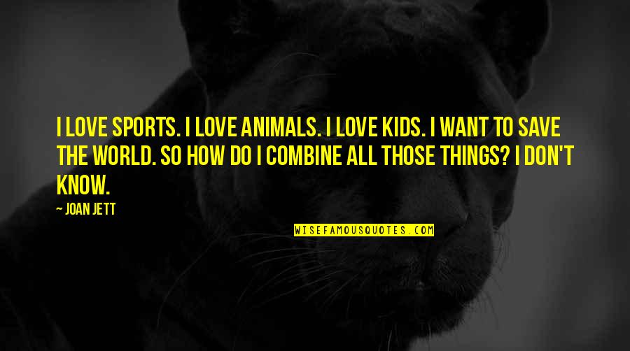 I Don't Know How To Love Quotes By Joan Jett: I love sports. I love animals. I love