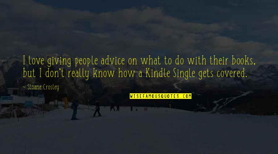 I Don't Know How To Love Quotes By Sloane Crosley: I love giving people advice on what to