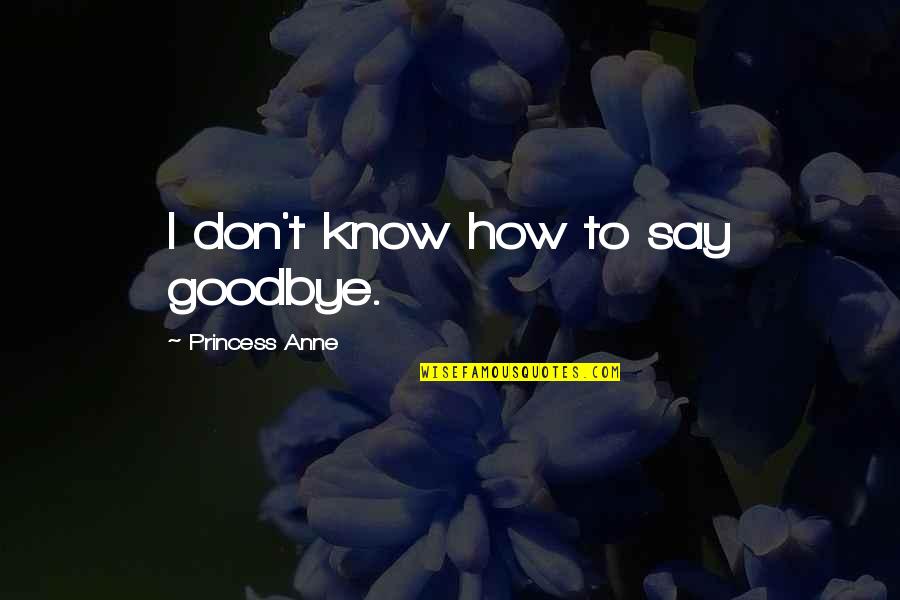 I Don't Know How To Say Goodbye Quotes By Princess Anne: I don't know how to say goodbye.