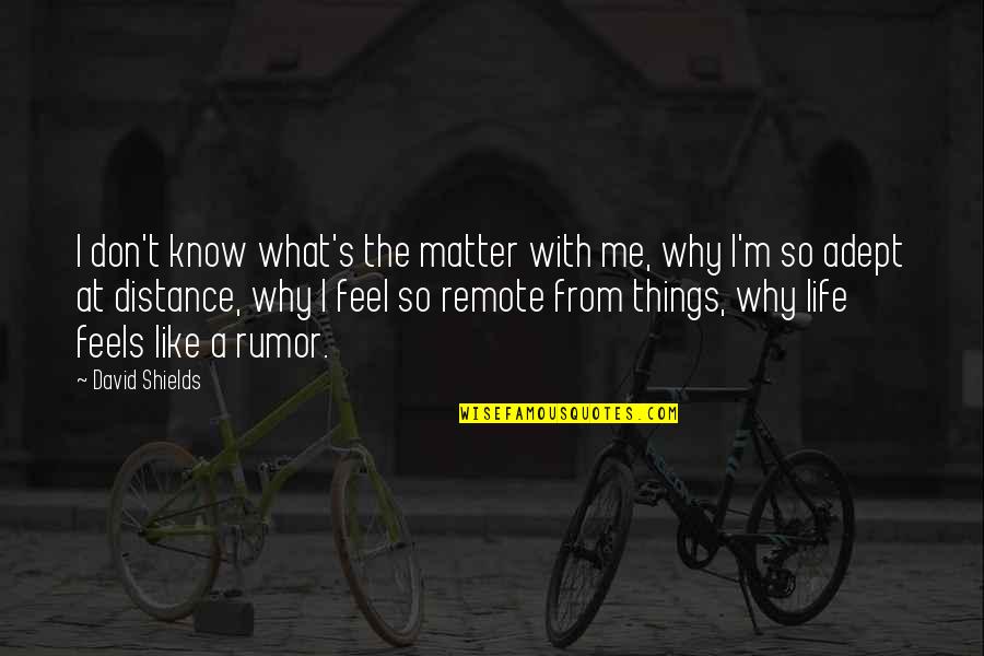 I Don't Know If U Like Me Quotes By David Shields: I don't know what's the matter with me,