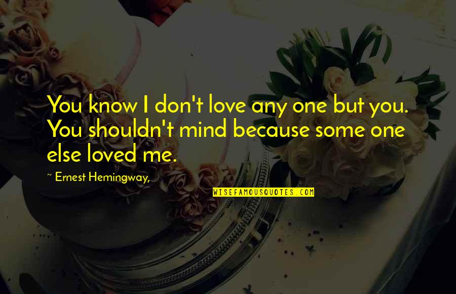 I Don't Know If You Love Me Quotes By Ernest Hemingway,: You know I don't love any one but