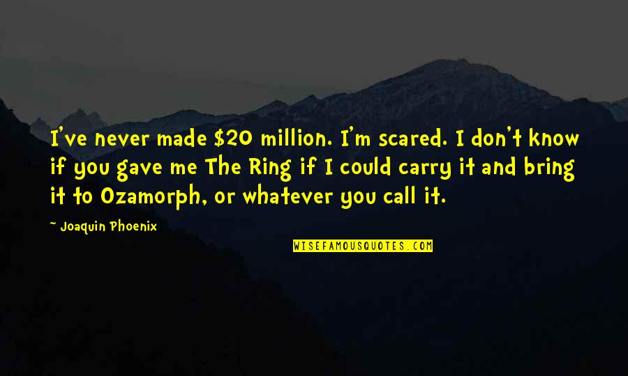 I Don't Know Me Quotes By Joaquin Phoenix: I've never made $20 million. I'm scared. I