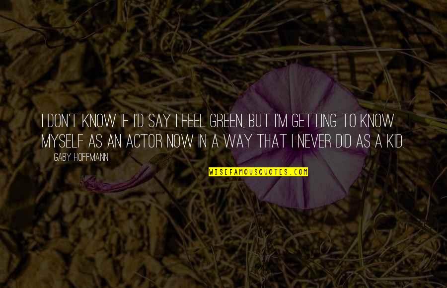 I Don't Know Myself Quotes By Gaby Hoffmann: I don't know if I'd say I feel