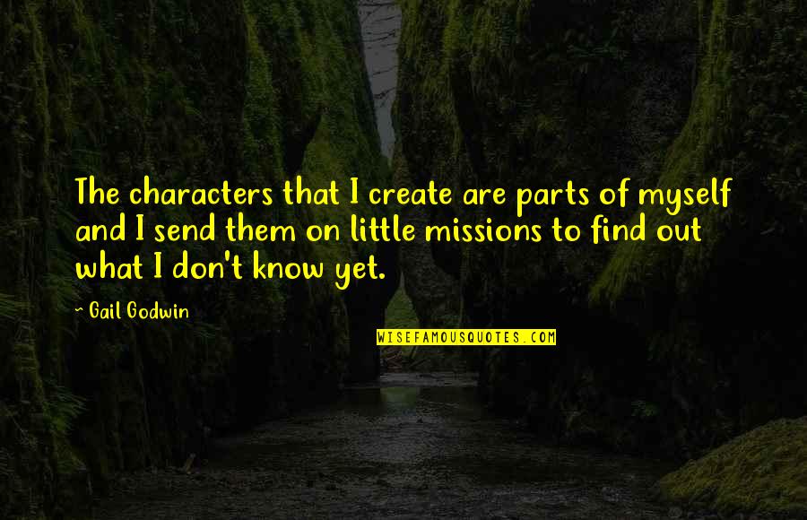 I Don't Know Myself Quotes By Gail Godwin: The characters that I create are parts of