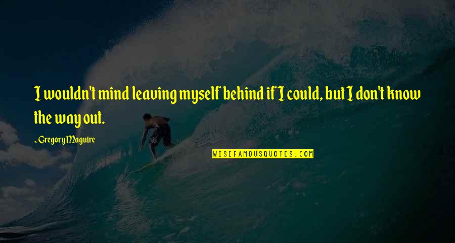 I Don't Know Myself Quotes By Gregory Maguire: I wouldn't mind leaving myself behind if I
