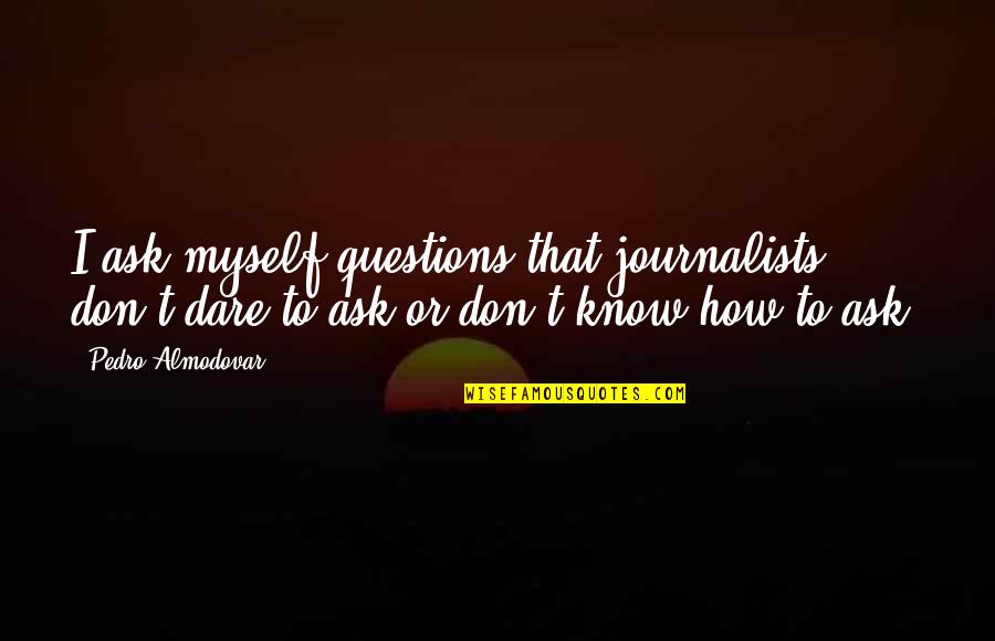 I Don't Know Myself Quotes By Pedro Almodovar: I ask myself questions that journalists don't dare