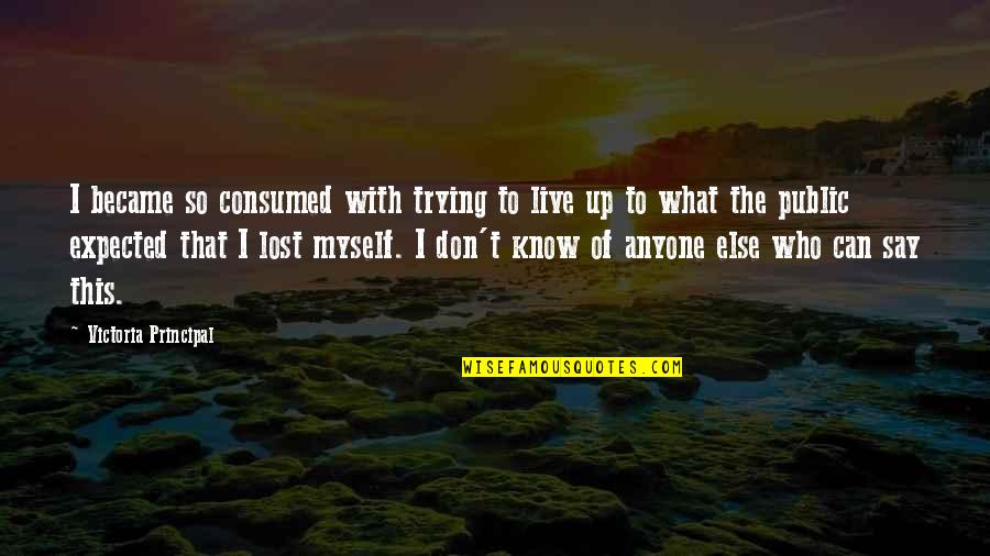 I Don't Know Myself Quotes By Victoria Principal: I became so consumed with trying to live