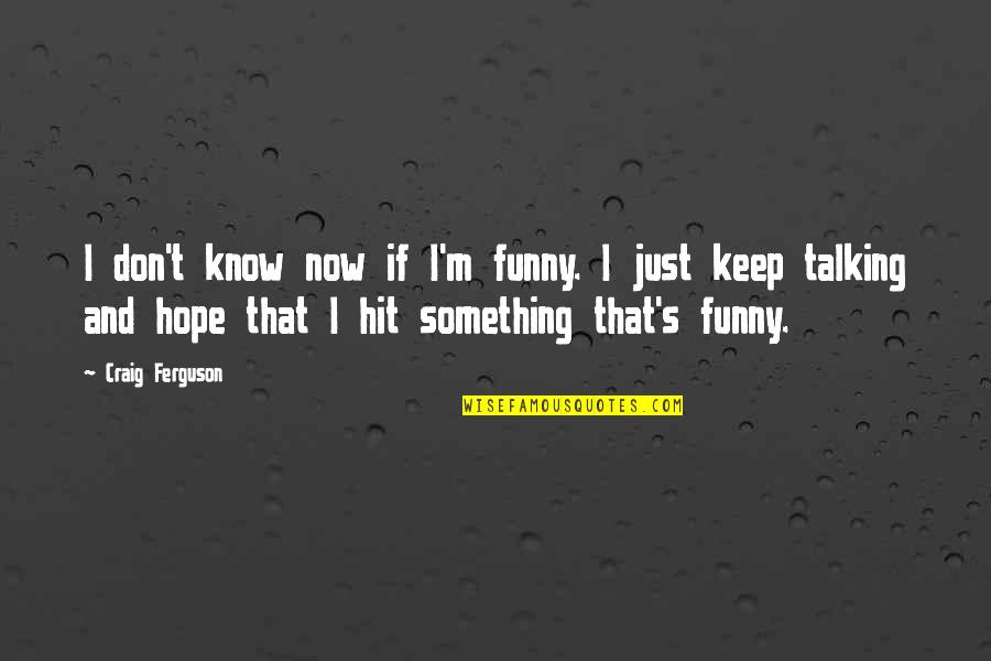 I Don't Know Now Quotes By Craig Ferguson: I don't know now if I'm funny. I