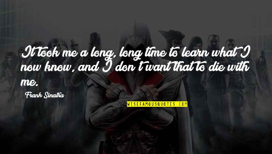 I Don't Know Now Quotes By Frank Sinatra: It took me a long, long time to