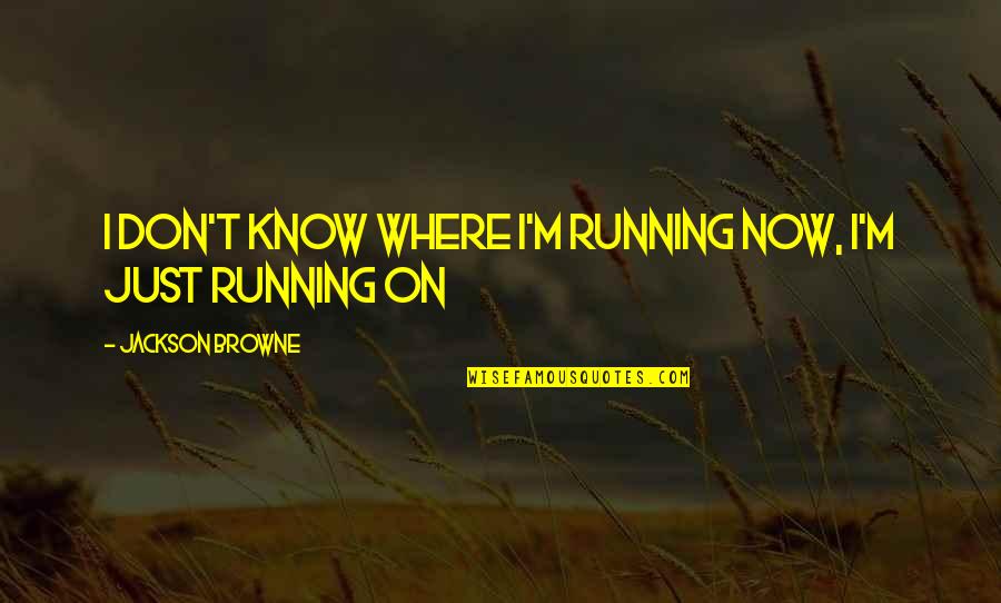 I Don't Know Now Quotes By Jackson Browne: I don't know where I'm running now, I'm