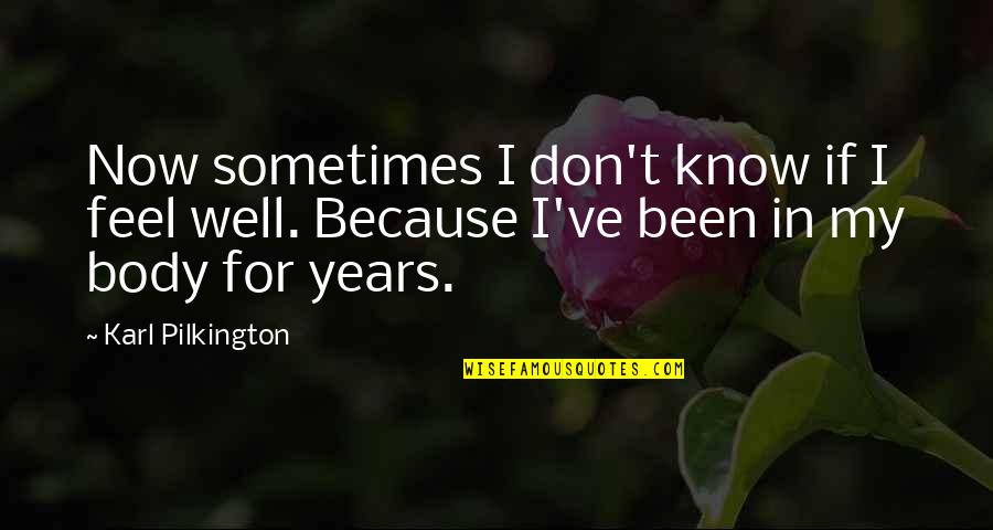 I Don't Know Now Quotes By Karl Pilkington: Now sometimes I don't know if I feel
