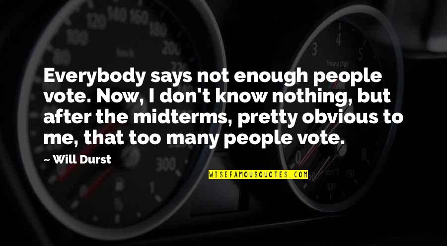 I Don't Know Now Quotes By Will Durst: Everybody says not enough people vote. Now, I