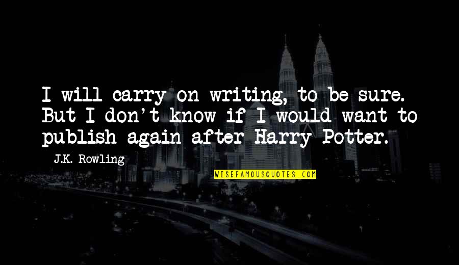 I Don't Know Quotes By J.K. Rowling: I will carry on writing, to be sure.