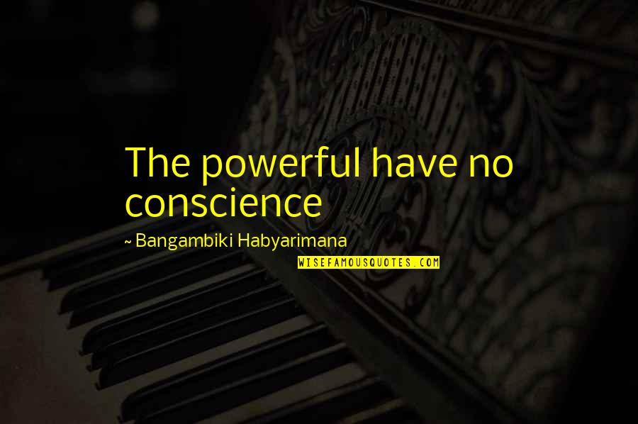 I Dont Know U But I Want To Quotes By Bangambiki Habyarimana: The powerful have no conscience