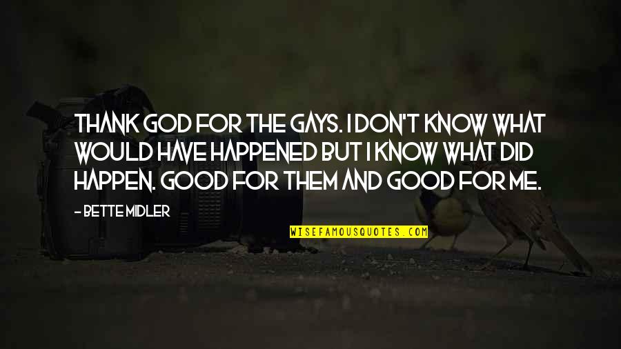 I Don't Know What Happened To Me Quotes By Bette Midler: Thank God for the gays. I don't know