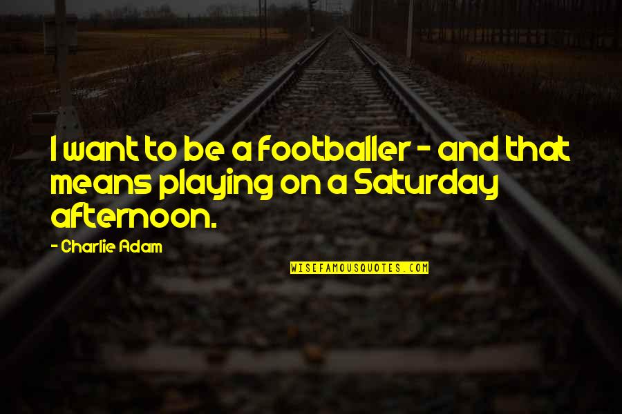 I Don't Know What Happened To You Quotes By Charlie Adam: I want to be a footballer - and