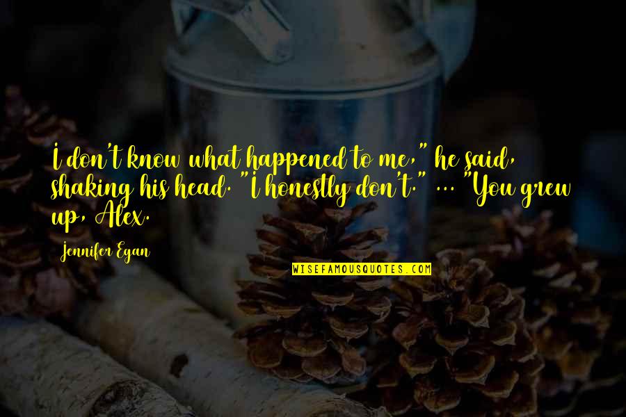 I Don't Know What Happened To You Quotes By Jennifer Egan: I don't know what happened to me," he