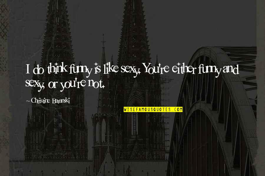 I Don't Know What Hurts More Quotes By Christine Baranski: I do think funny is like sexy. You're