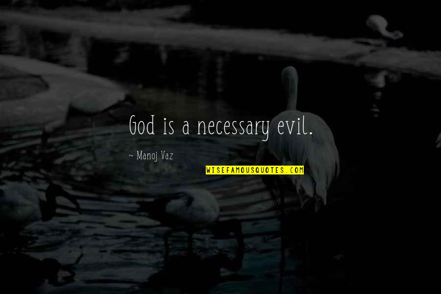 I Don't Know What Hurts More Quotes By Manoj Vaz: God is a necessary evil.