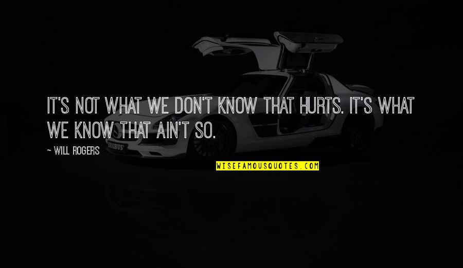 I Don't Know What Hurts More Quotes By Will Rogers: It's not what we don't know that hurts.