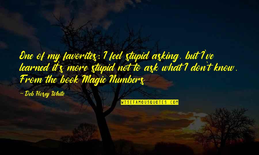 I Don't Know What I Feel Quotes By Deb Hosey White: One of my favorites: I feel stupid asking,