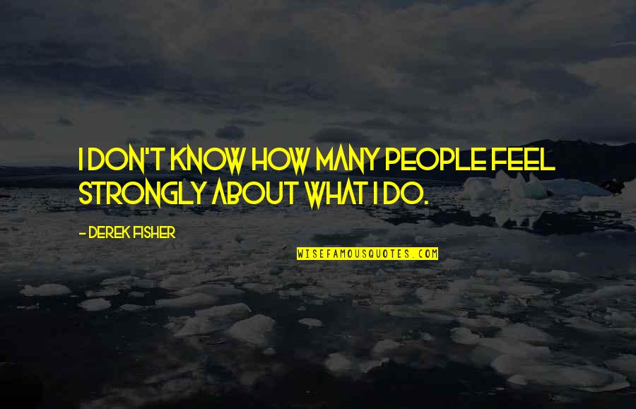 I Don't Know What I Feel Quotes By Derek Fisher: I don't know how many people feel strongly