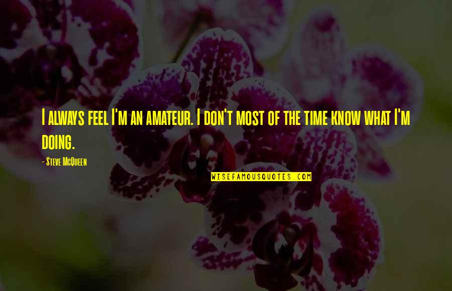I Don't Know What I Feel Quotes By Steve McQueen: I always feel I'm an amateur. I don't
