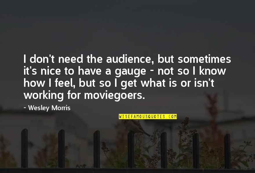I Don't Know What I Feel Quotes By Wesley Morris: I don't need the audience, but sometimes it's