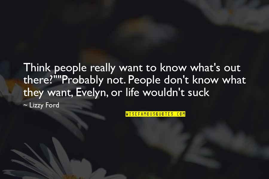 I Don't Know What I Want In Life Quotes By Lizzy Ford: Think people really want to know what's out