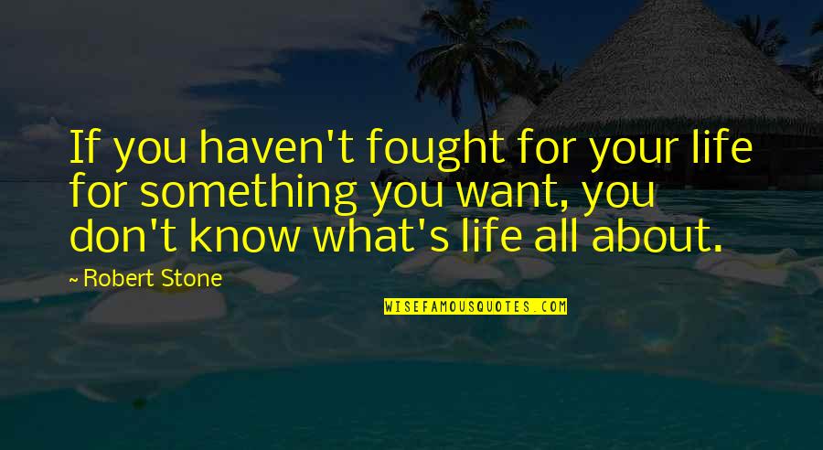 I Don't Know What I Want In Life Quotes By Robert Stone: If you haven't fought for your life for