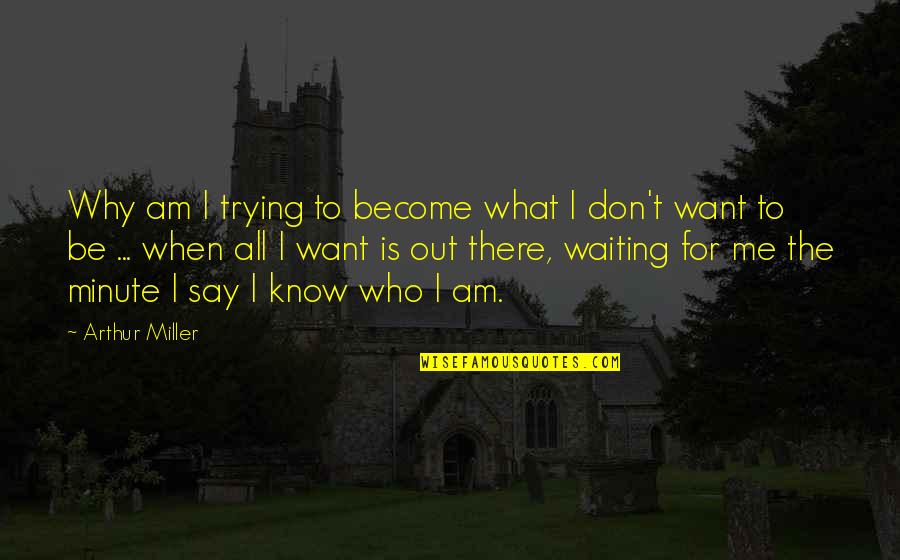 I Don't Know What I Want Quotes By Arthur Miller: Why am I trying to become what I